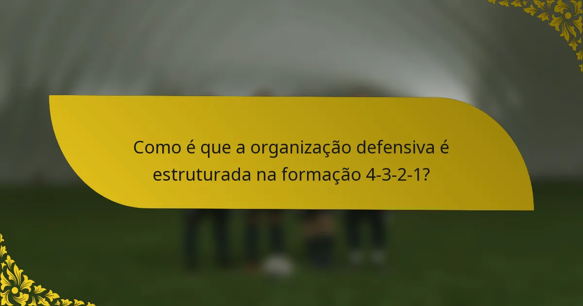 Como é que a organização defensiva é estruturada na formação 4-3-2-1?