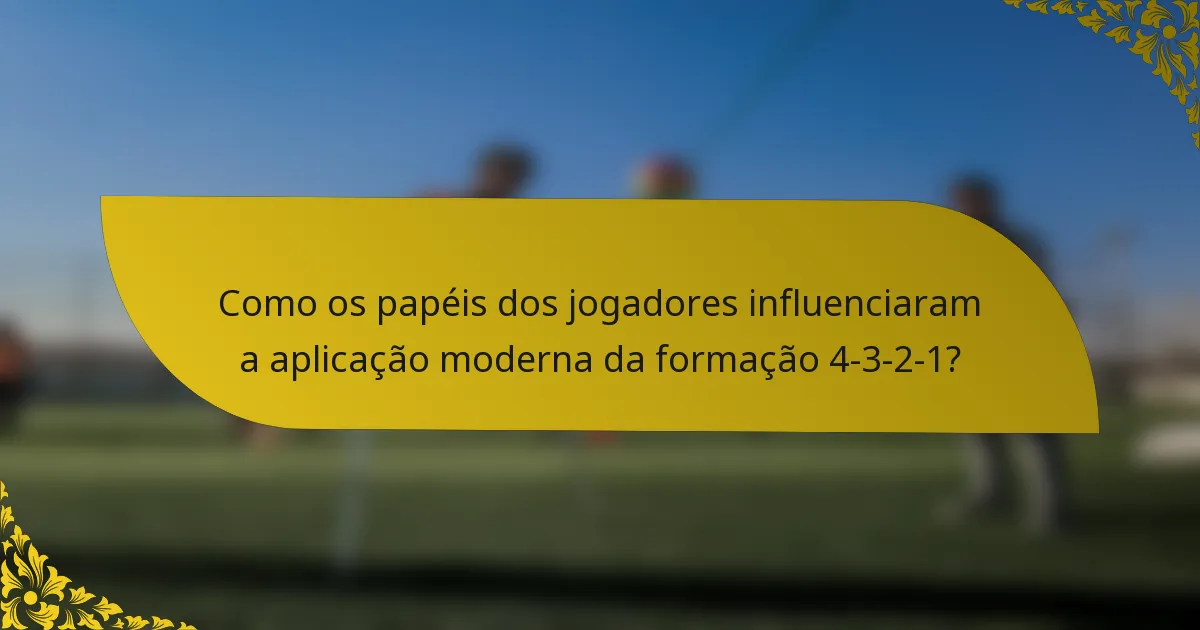 Como os papéis dos jogadores influenciaram a aplicação moderna da formação 4-3-2-1?