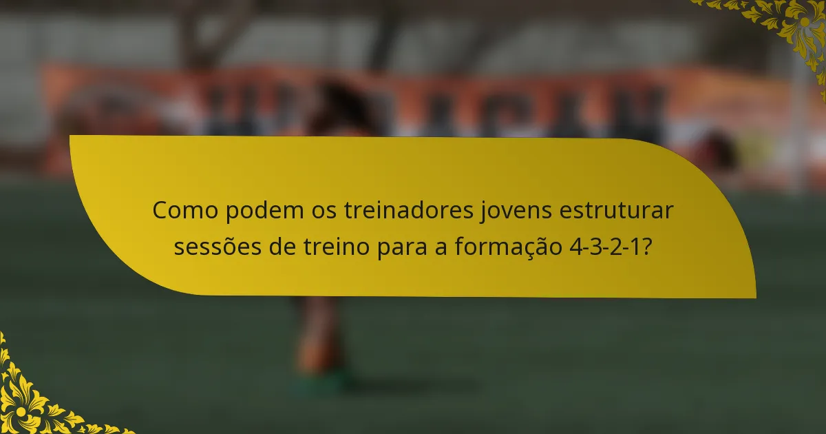 Como podem os treinadores jovens estruturar sessões de treino para a formação 4-3-2-1?