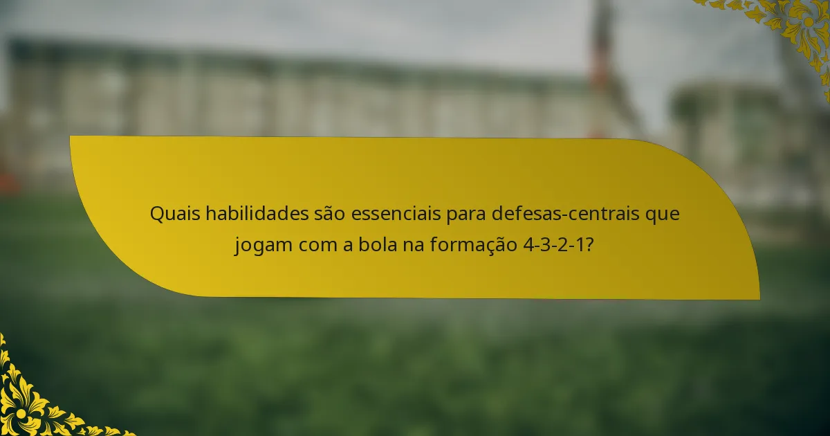 Quais habilidades são essenciais para defesas-centrais que jogam com a bola na formação 4-3-2-1?