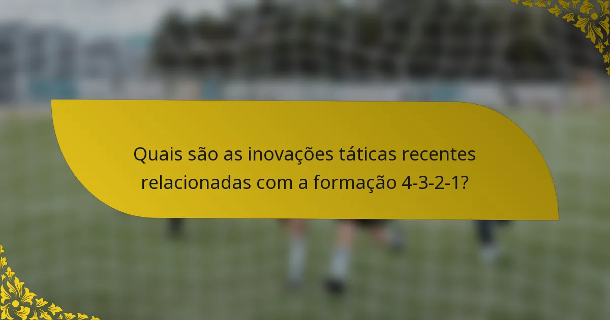 Quais são as inovações táticas recentes relacionadas com a formação 4-3-2-1?