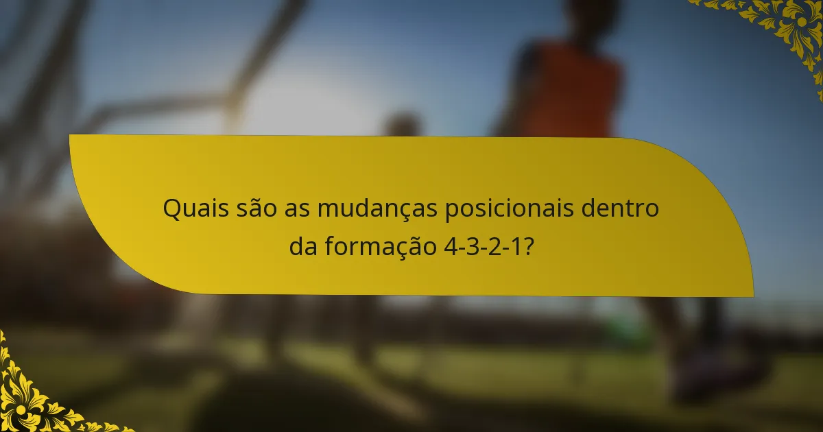 Quais são as mudanças posicionais dentro da formação 4-3-2-1?