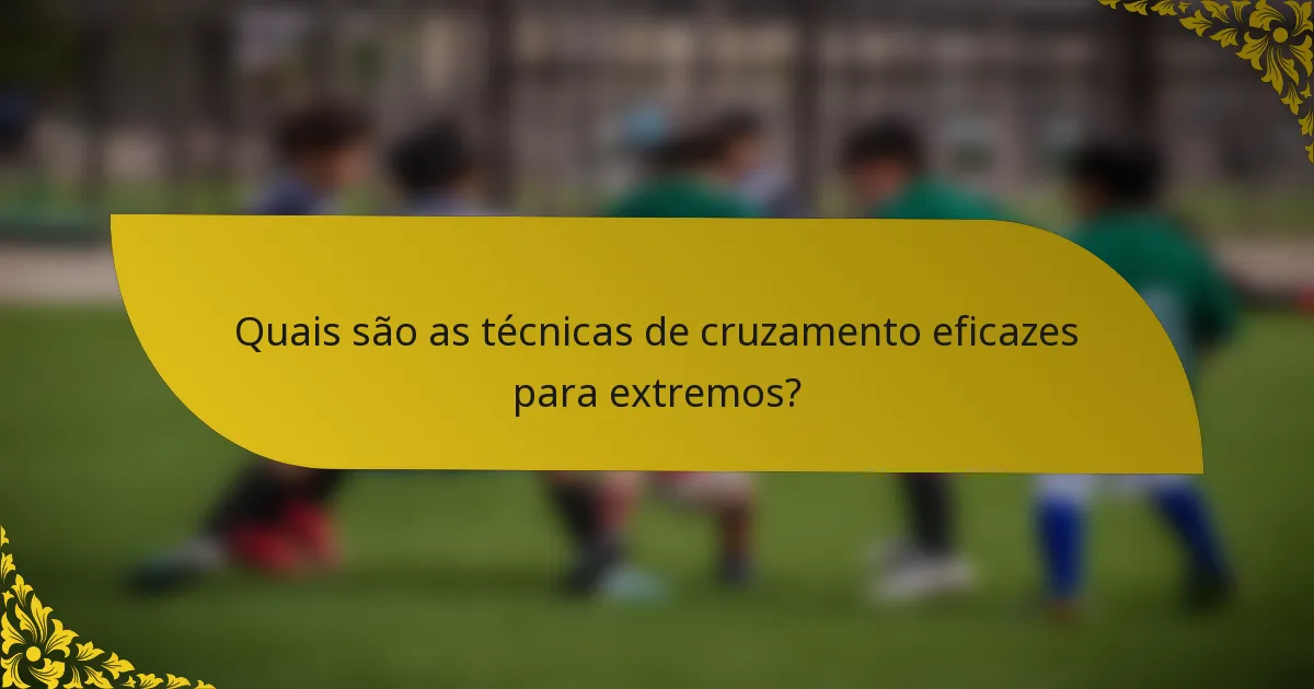 Quais são as técnicas de cruzamento eficazes para extremos?