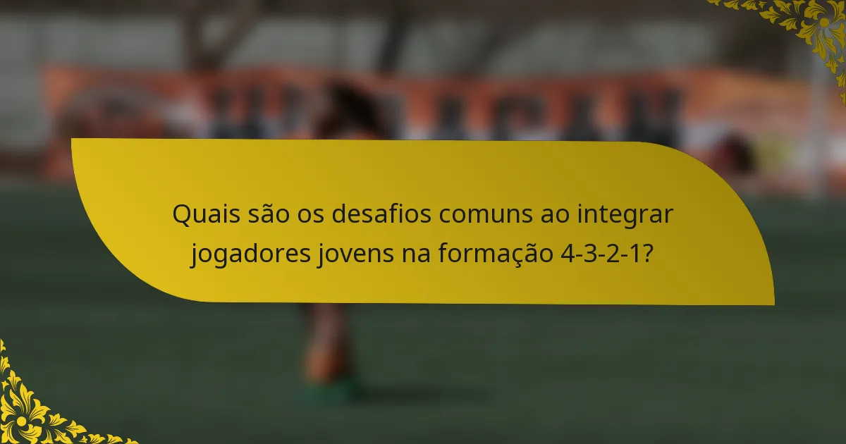 Quais são os desafios comuns ao integrar jogadores jovens na formação 4-3-2-1?