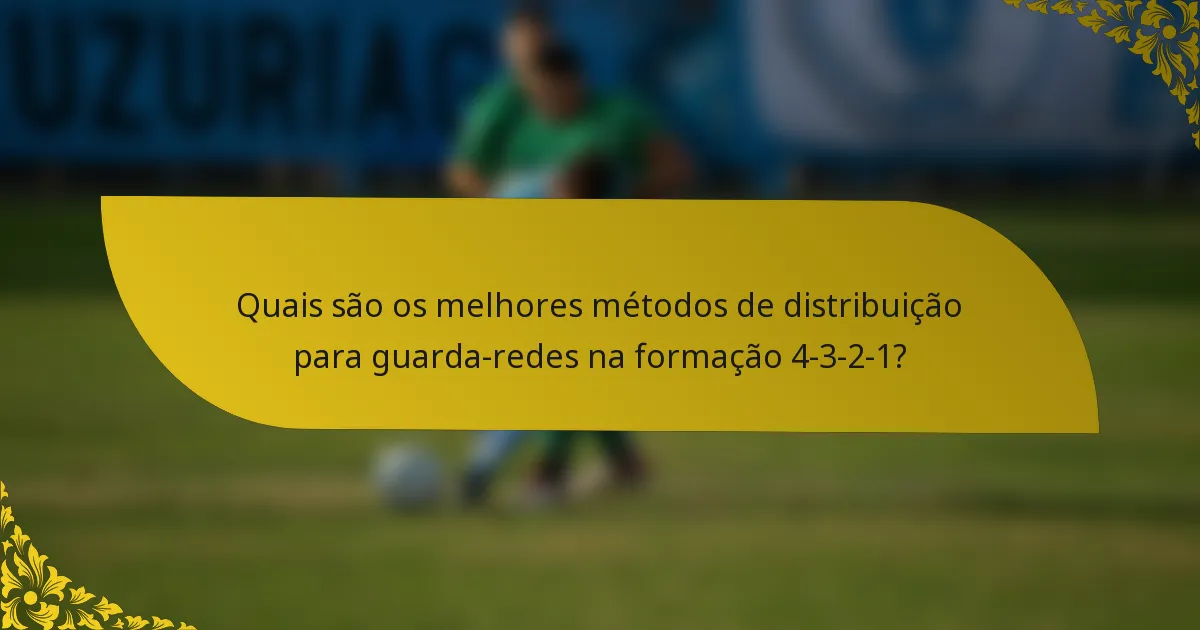 Quais são os melhores métodos de distribuição para guarda-redes na formação 4-3-2-1?