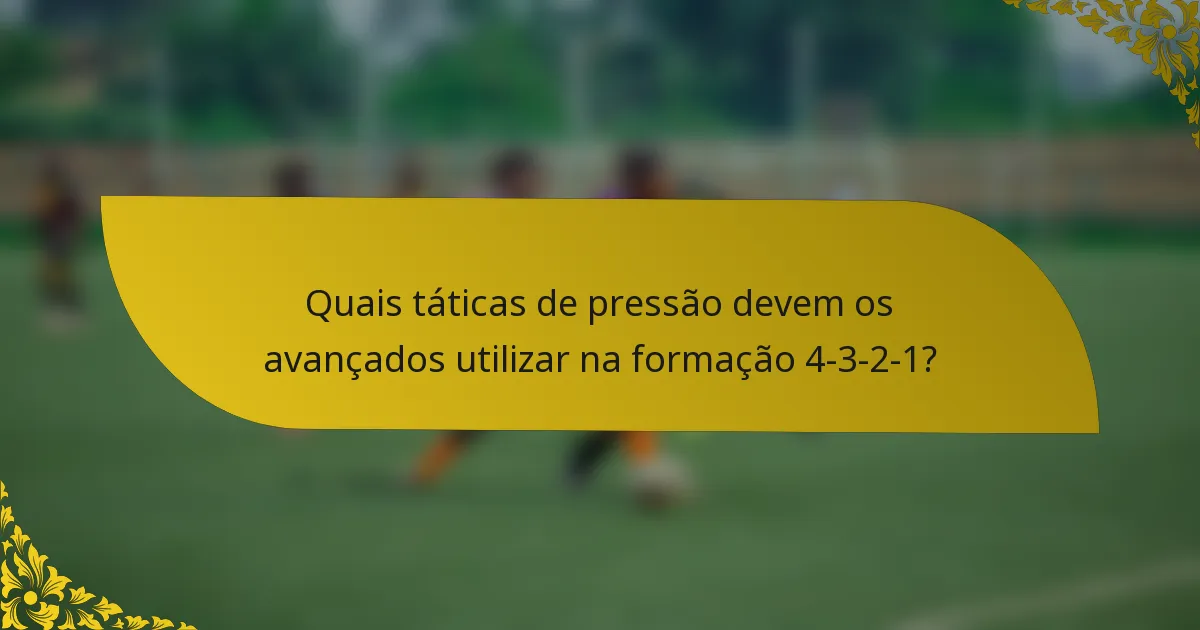 Quais táticas de pressão devem os avançados utilizar na formação 4-3-2-1?
